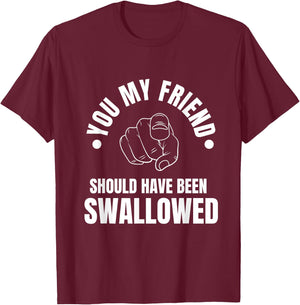 You My Friend Should Have Been Swallowed Sarcastic Humor T-Shirt - T-Shirt | Maroon