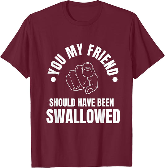 You My Friend Should Have Been Swallowed Sarcastic Humor T-Shirt - T-Shirt | Maroon