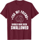 You My Friend Should Have Been Swallowed Sarcastic Humor T-Shirt - T-Shirt | Maroon