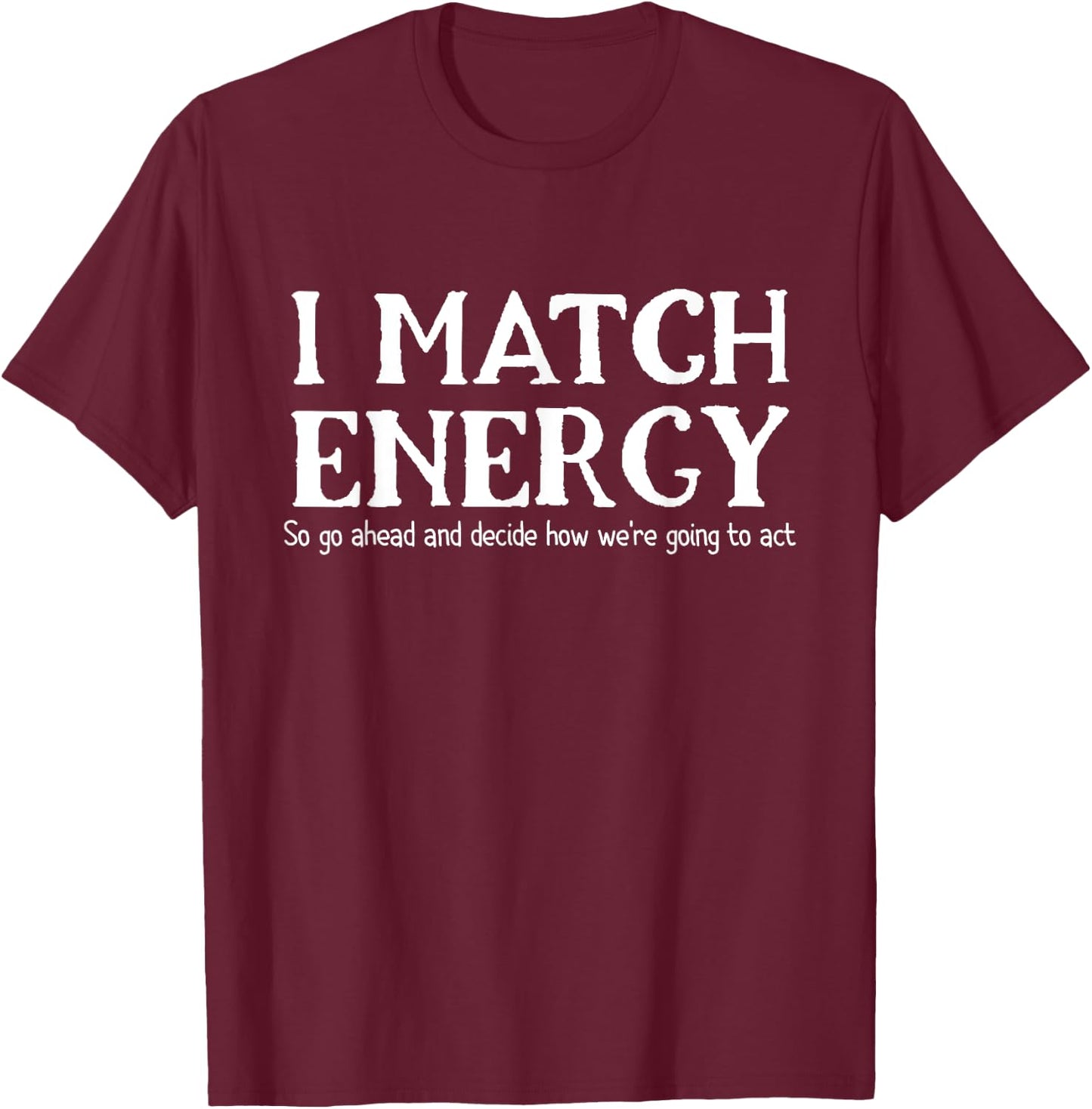 I Match Energies So You Go Ahead And Decide How We're Going T-Shirt - T-Shirt | Maroon