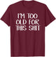 I’m Too Old For This Shit T-Shirt - T-Shirt | Maroon