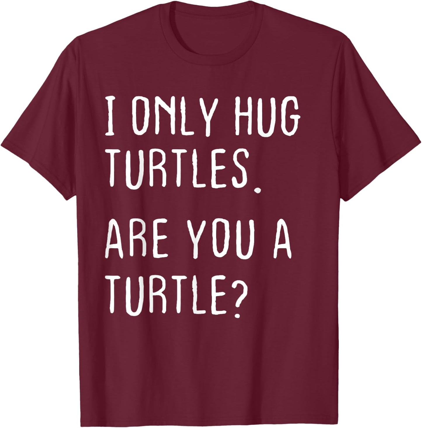 I only Hug Turtles Are you a Turtle? Funny Turtles Theme T-Shirt - T-Shirt | Maroon