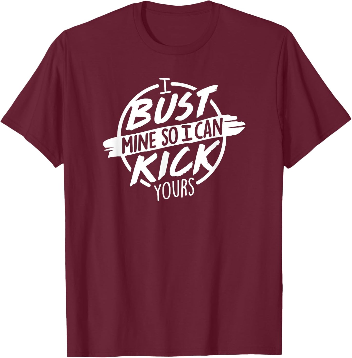 I Bust Mine So I Can Kick Yours Fitness Gym Motivation T-Shirt - T-Shirt | Maroon