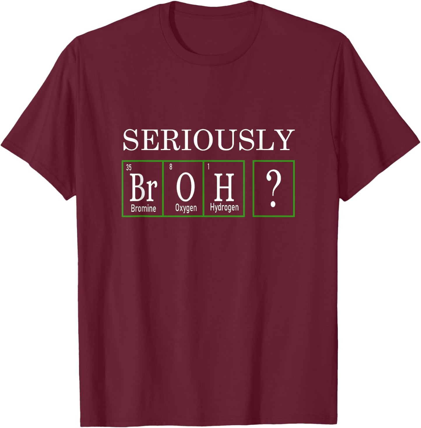 Funny Chemistry Design - Seriously, Broh? T-Shirt - T-Shirt | Maroon