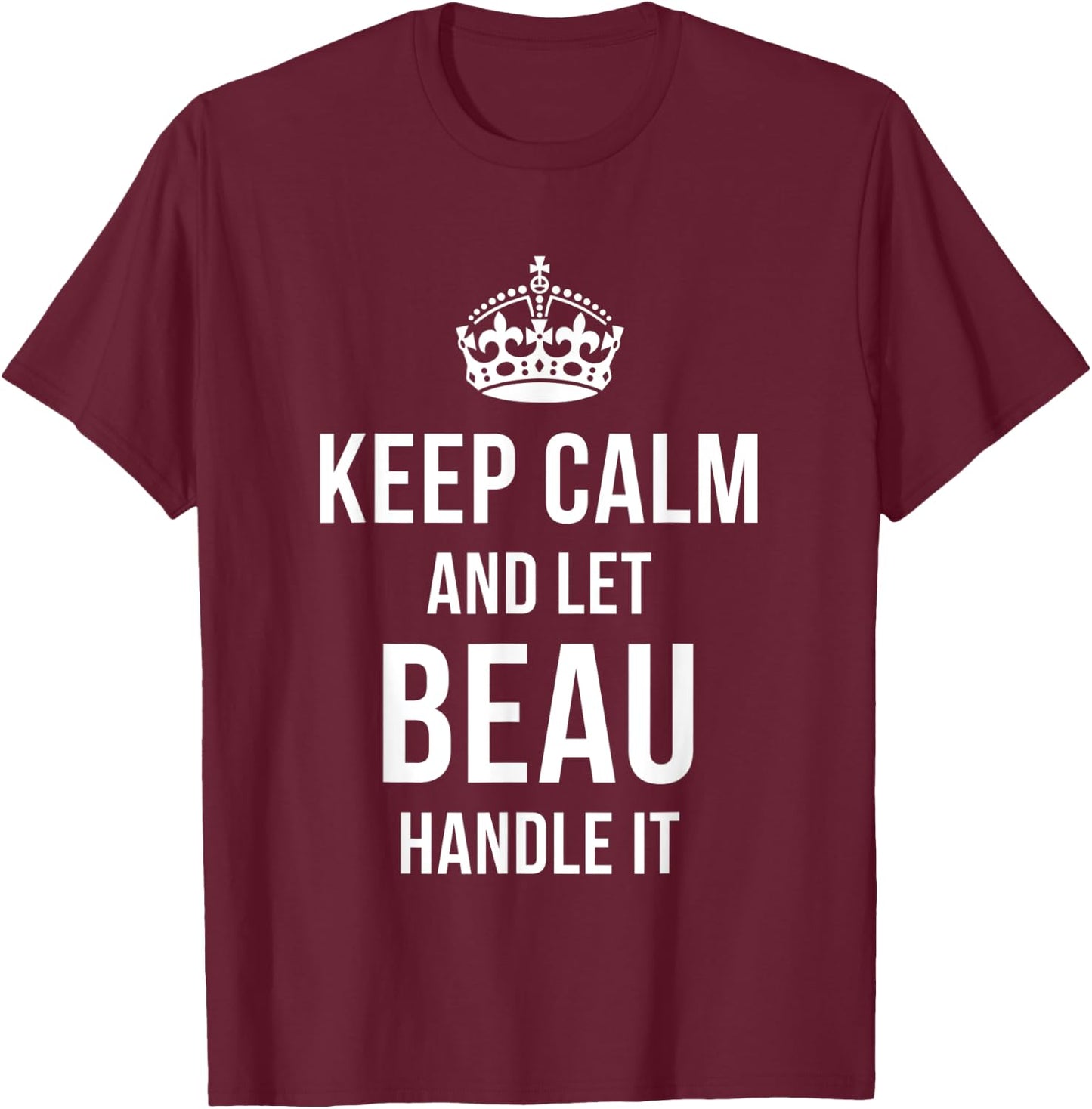 Keep Calm And Let Beau Handle It Funny Name Humor Nickname T-Shirt - T-Shirt | Maroon