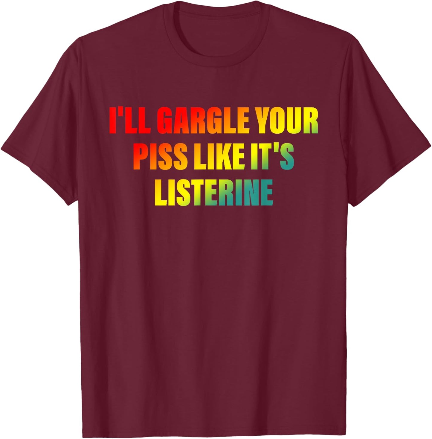 I'll Gargle Your Piss Like It's Listerine Apparel T-Shirt - T-Shirt | Maroon