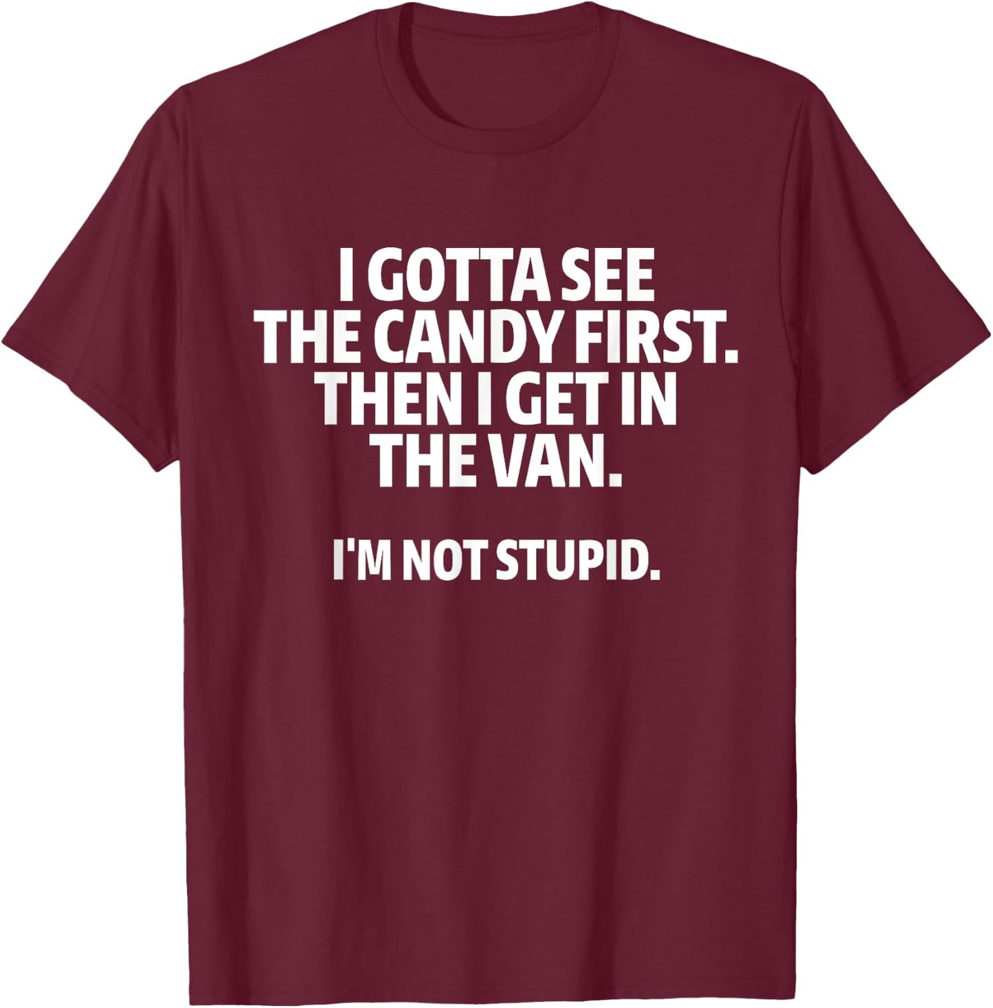 I Gotta See The Candy First I Get In The Van I'm Not Stupid T-Shirt - T-Shirt | Maroon