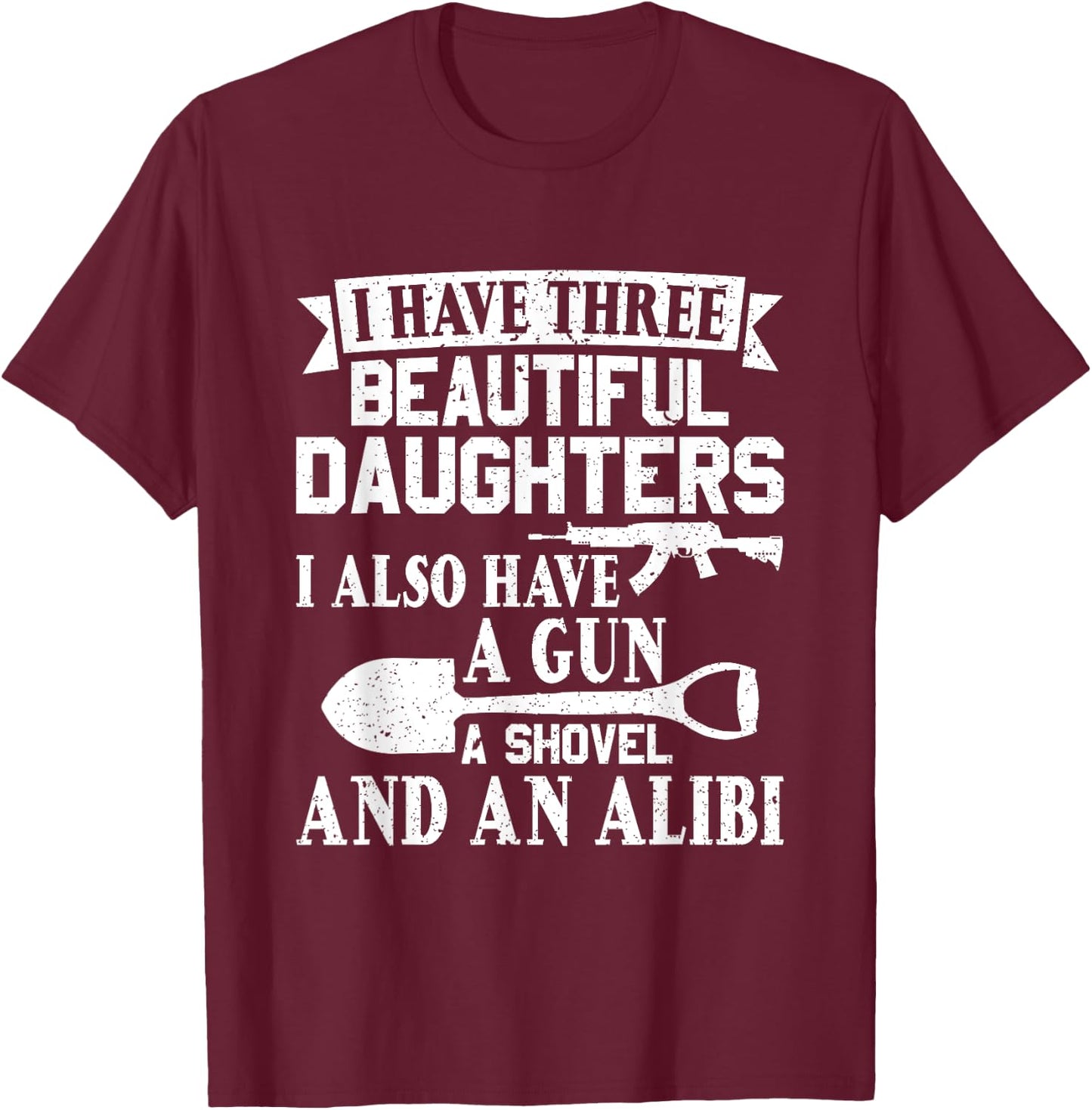 Father Dad Gun Shovel Alibi I Have three Beautiful Daughters T-Shirt - T-Shirt | Maroon