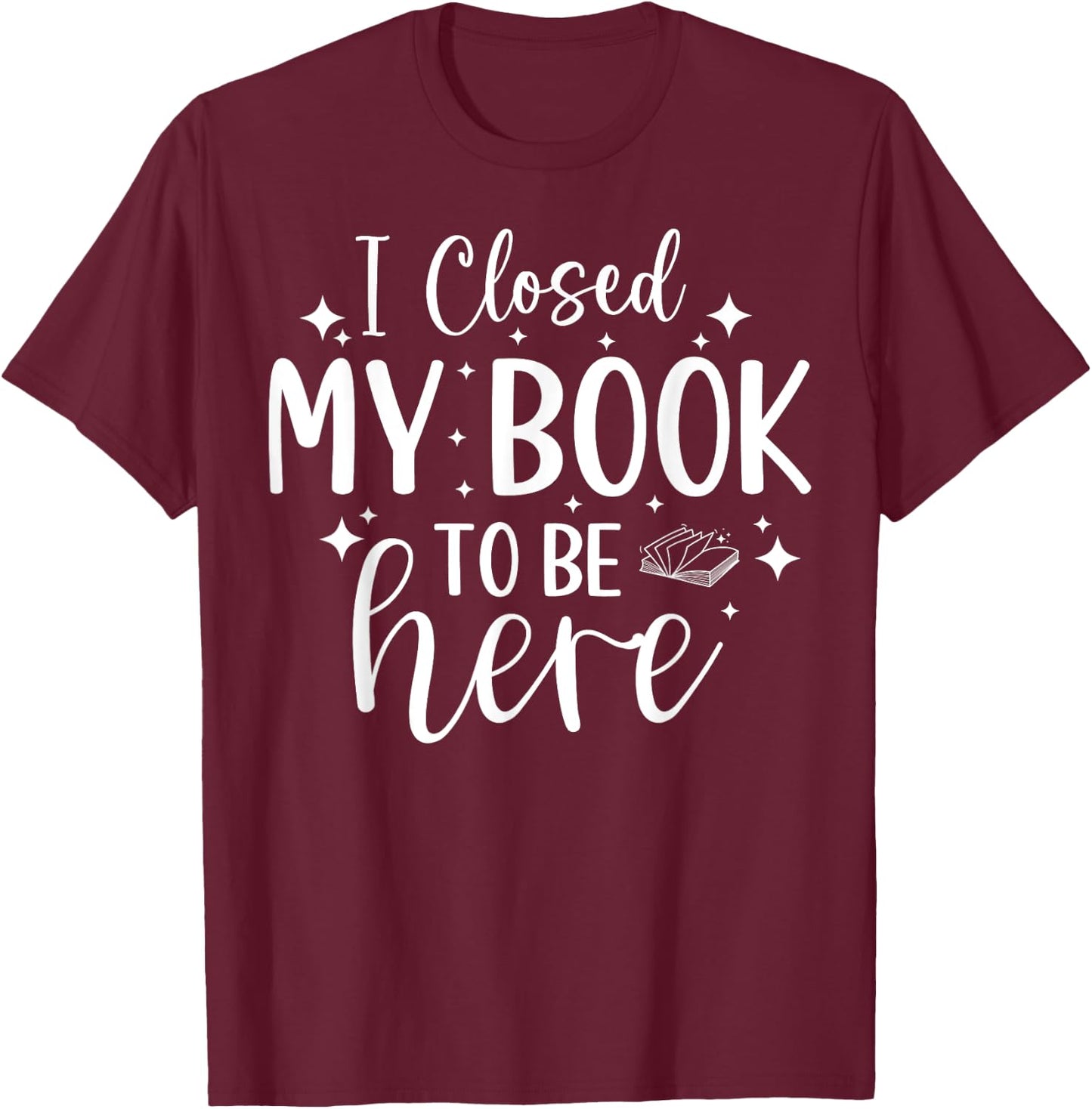 I Closed My Book To Be Here Funny Reading Bookworm Introvert T-Shirt - T-Shirt | Maroon