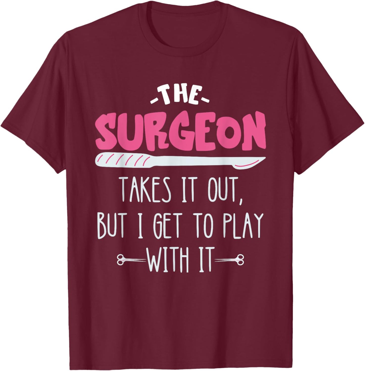 The Surgeon Takes It Out Surgical Doctor Surgeon Surg Tech T-Shirt - T-Shirt | Maroon