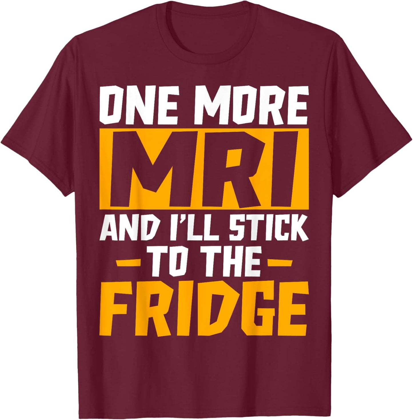 One More MRI and I'll Stick to the Fridge - Funny Medical T-Shirt - T-Shirt | Maroon