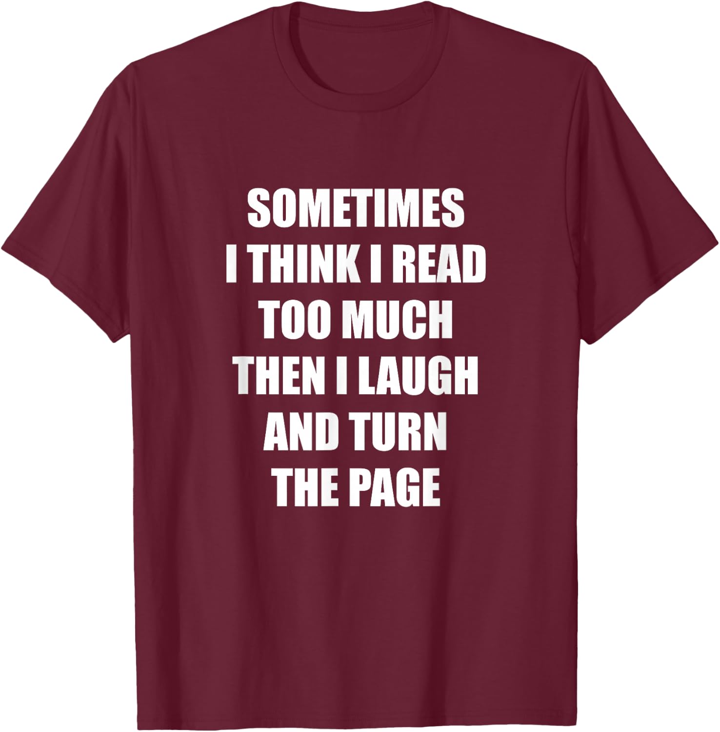 Sometimes I Think I Read Too Much Then I Laugh And Turn The T-Shirt - T-Shirt | Maroon