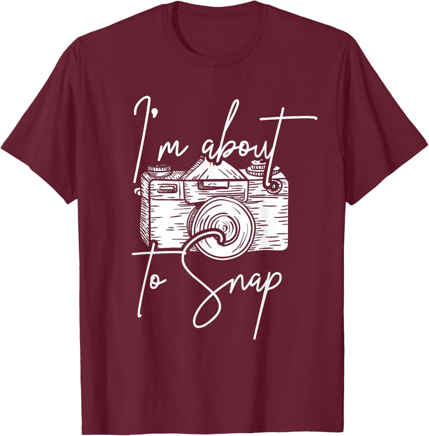 Photography Funny I'm About To Snap Photographer T-Shirt - T-Shirt | Maroon