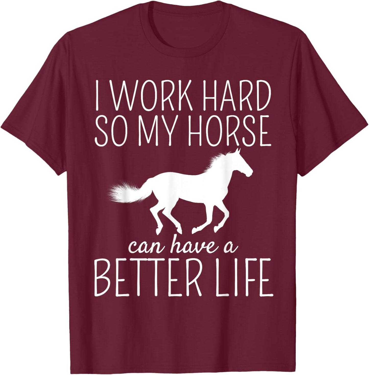 I Work Hard So My Horse Can Have A Better Life T-Shirt - T-Shirt | Maroon