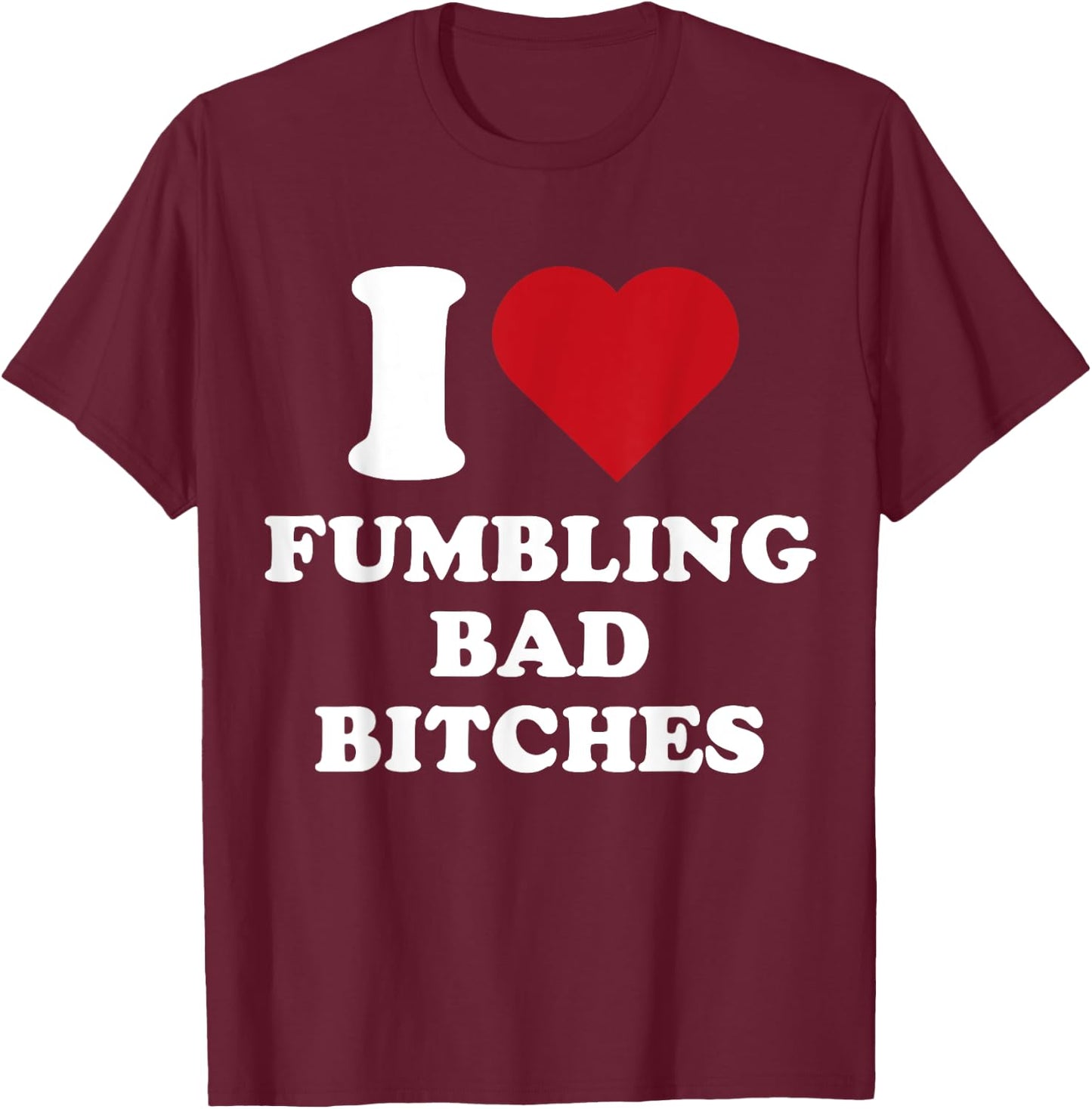 I Heart Fumbling Bad Bitches I Love Fumbling Bad Bitches T-Shirt - T-Shirt | Maroon