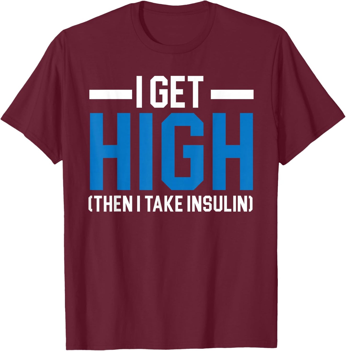 I Get High Then I Take Insulin T2D Diabetes Awareness T-Shirt - T-Shirt | Maroon