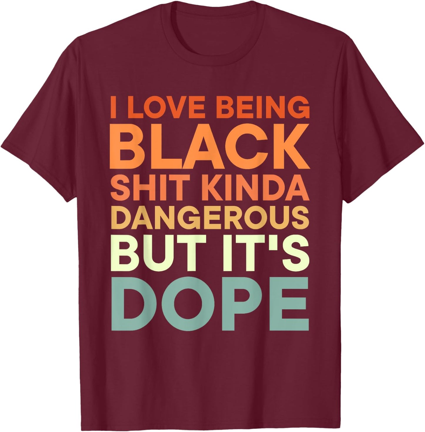I Love Being Black Shit Kinda Dangerous But It's Dope T-Shirt - T-Shirt | Maroon