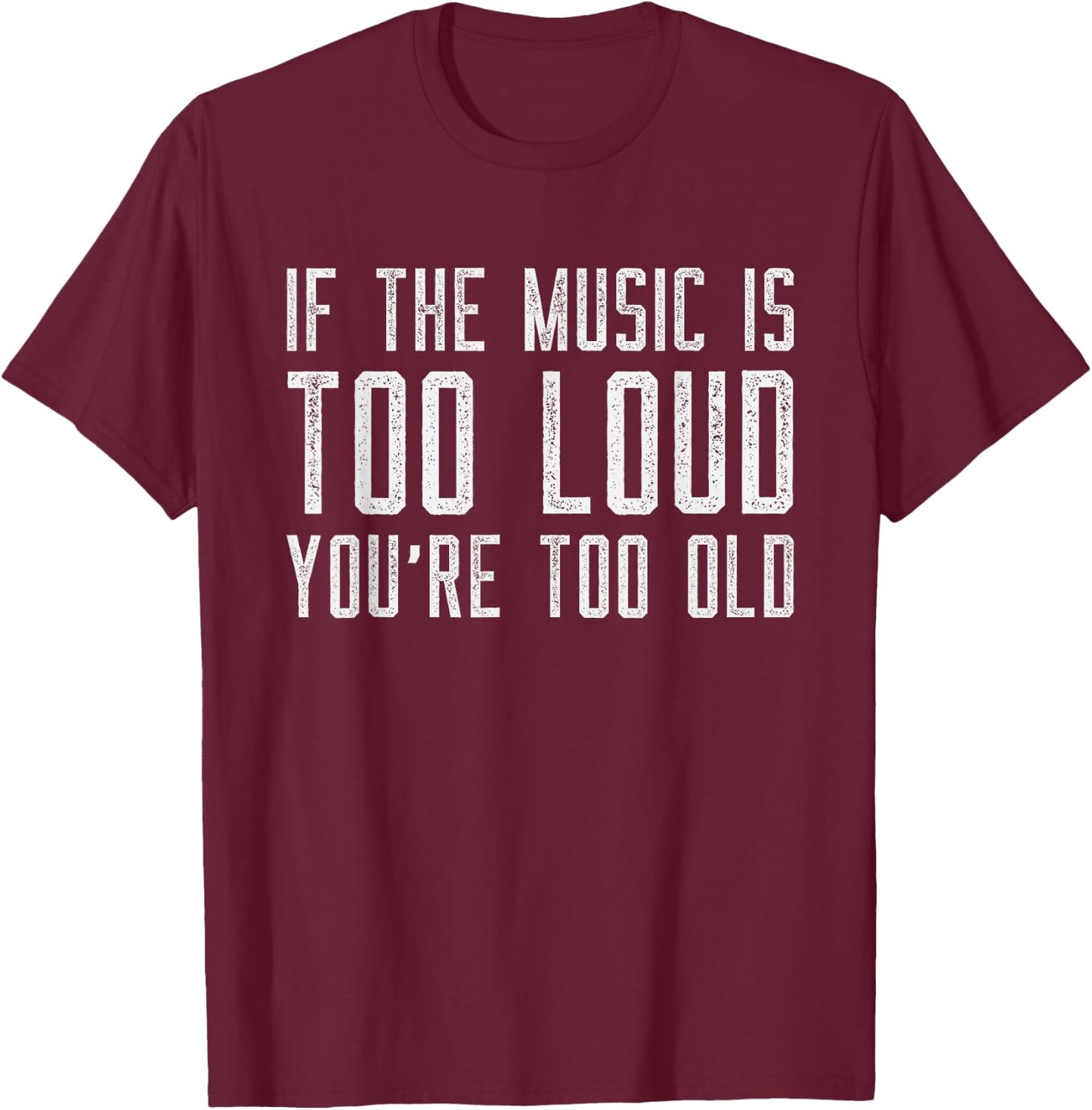 If The Music Is Too Loud Then You’re Too Old Funny Music T-Shirt - T-Shirt | Maroon