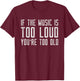 If The Music Is Too Loud Then You’re Too Old Funny Music T-Shirt - T-Shirt | Maroon