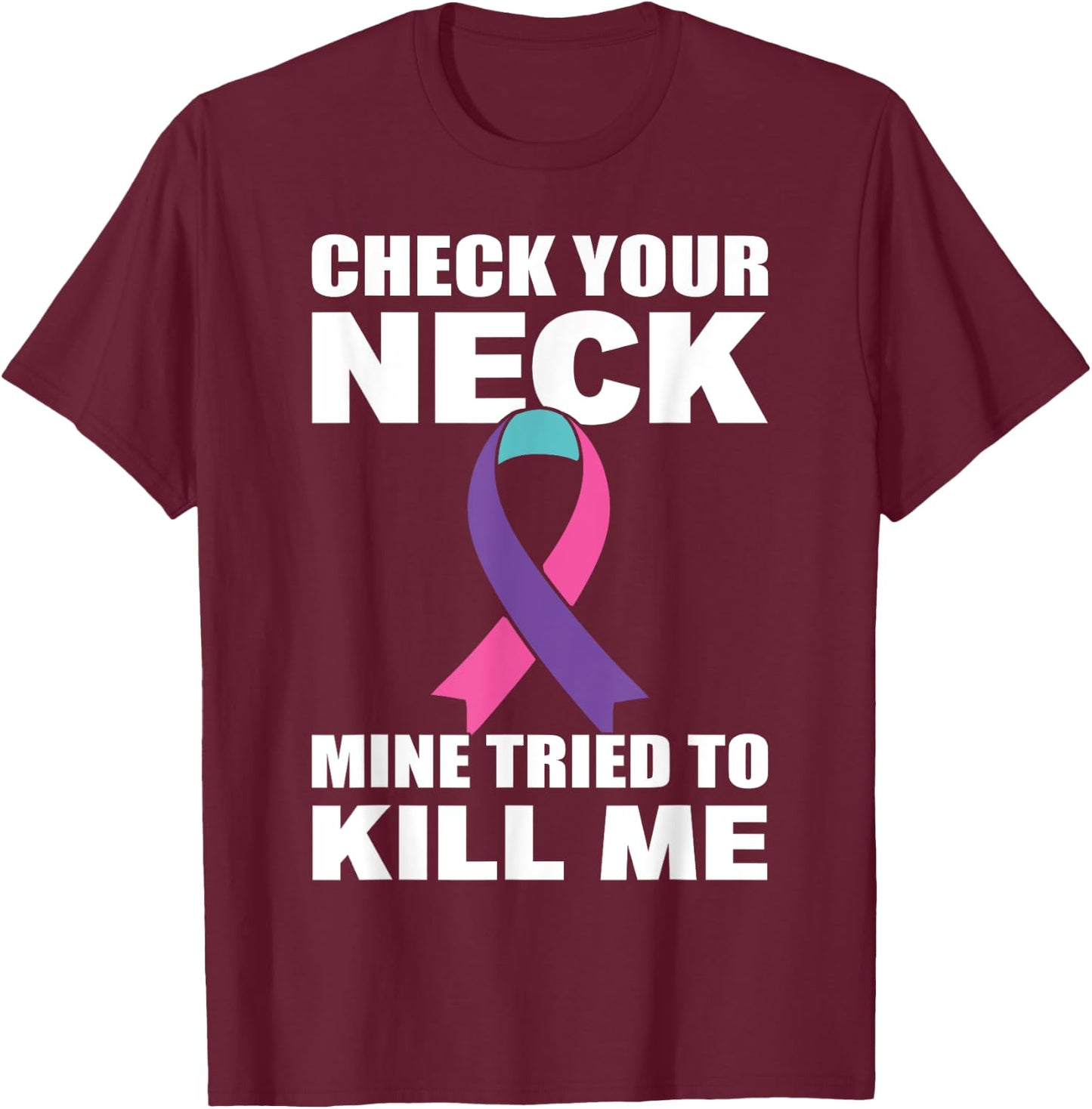 Check Your Neck Mine Tried To Kill Me Thyroid Cancer T-Shirt - T-Shirt | Maroon