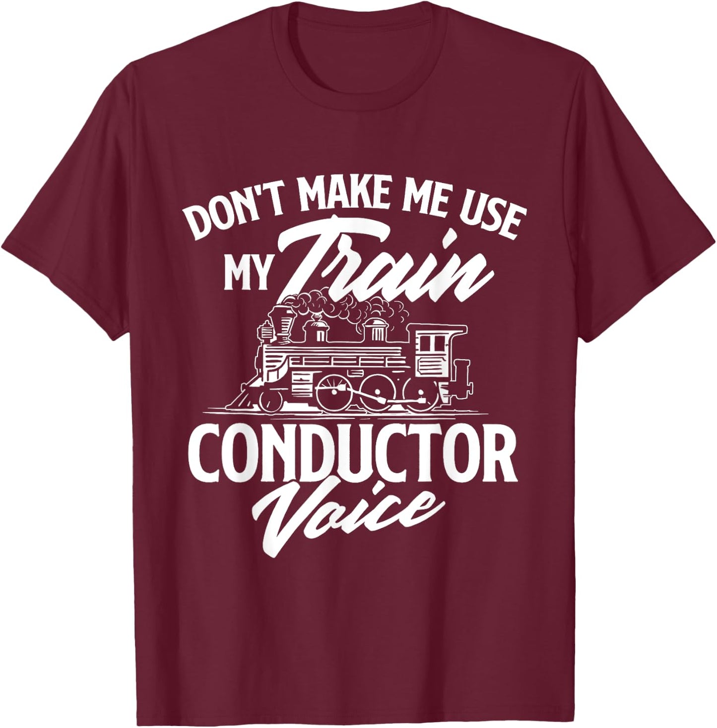 Don't Make Me Use My Train Conductor Voice - Railroad Lover T-Shirt - T-Shirt | Maroon