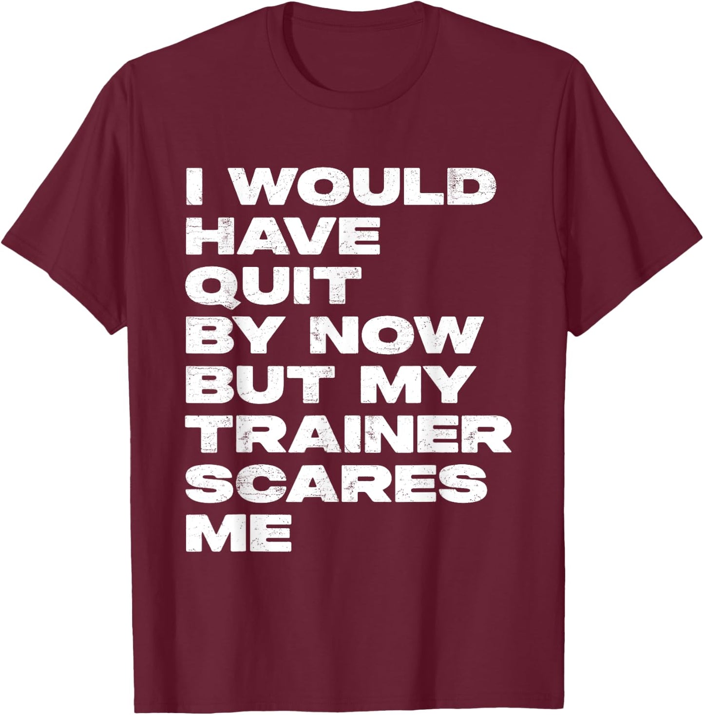 I Would Have Quit But My Trainer Scares Me Funny Workout T-Shirt - T-Shirt | Maroon