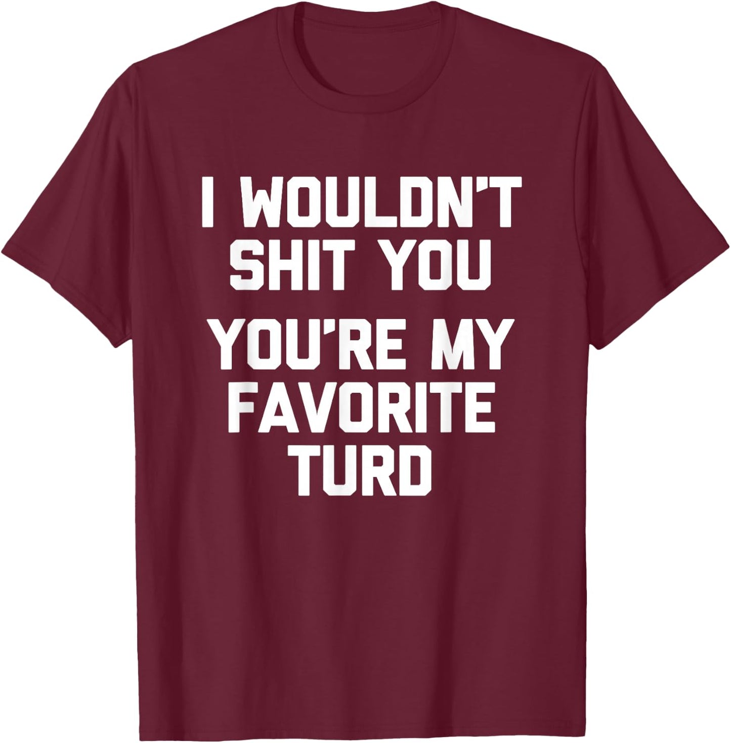 I Wouldn't Shit You (You're My Favorite Turd) - Funny Saying T-Shirt - T-Shirt | Maroon