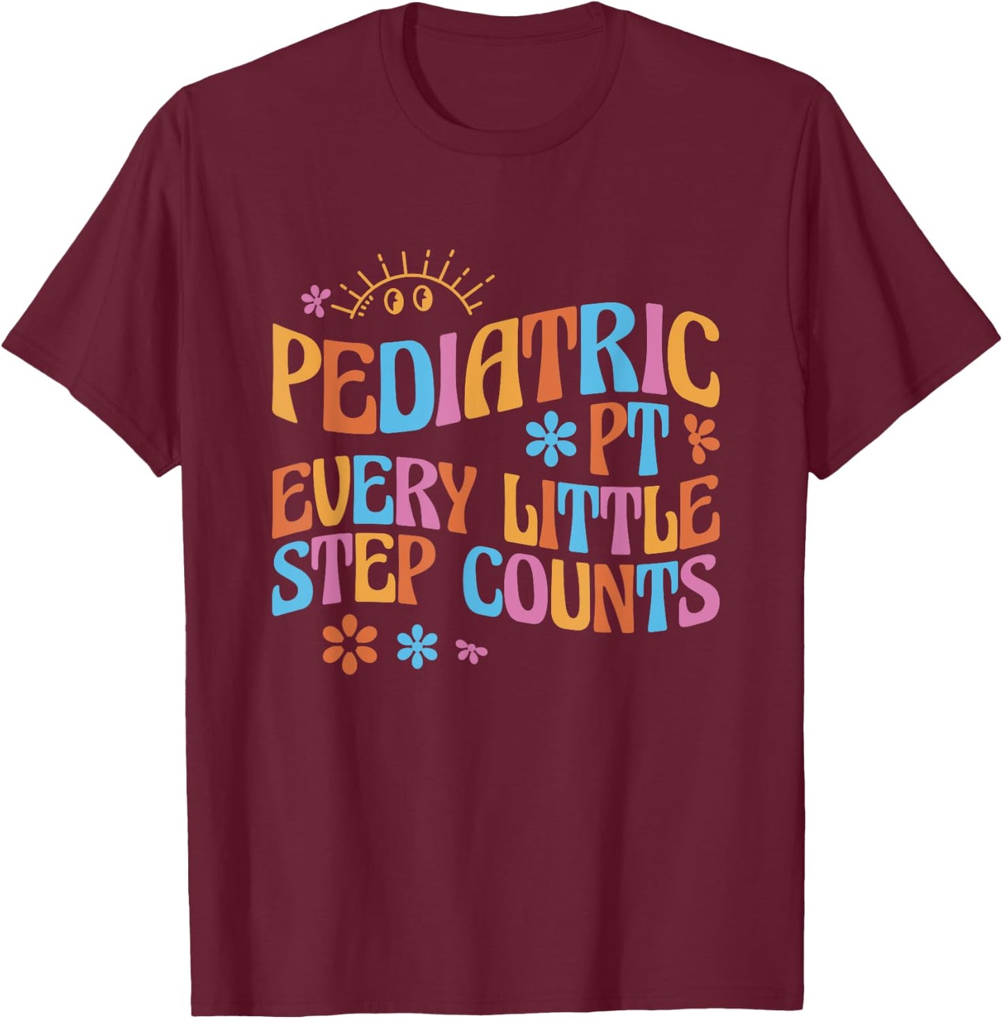 Pediatric Physical Therapy PT Every Little Step Counts T-Shirt - T-Shirt | Maroon
