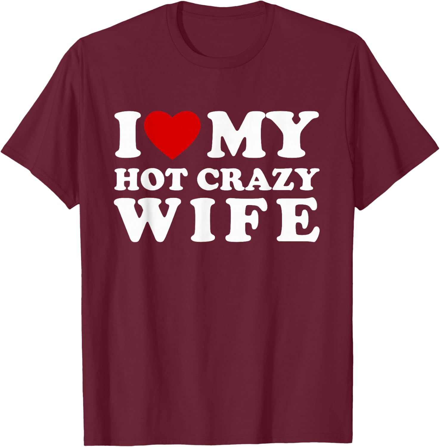 I Love My Hot Crazy Wife I Heart My Hot Crazy Wife T-Shirt - T-Shirt | Maroon