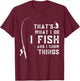 Funny Sayings Fishing, Fishing Lover Design, That's What I Do I Fish And I Know Things T-Shirt - T-Shirt | Maroon