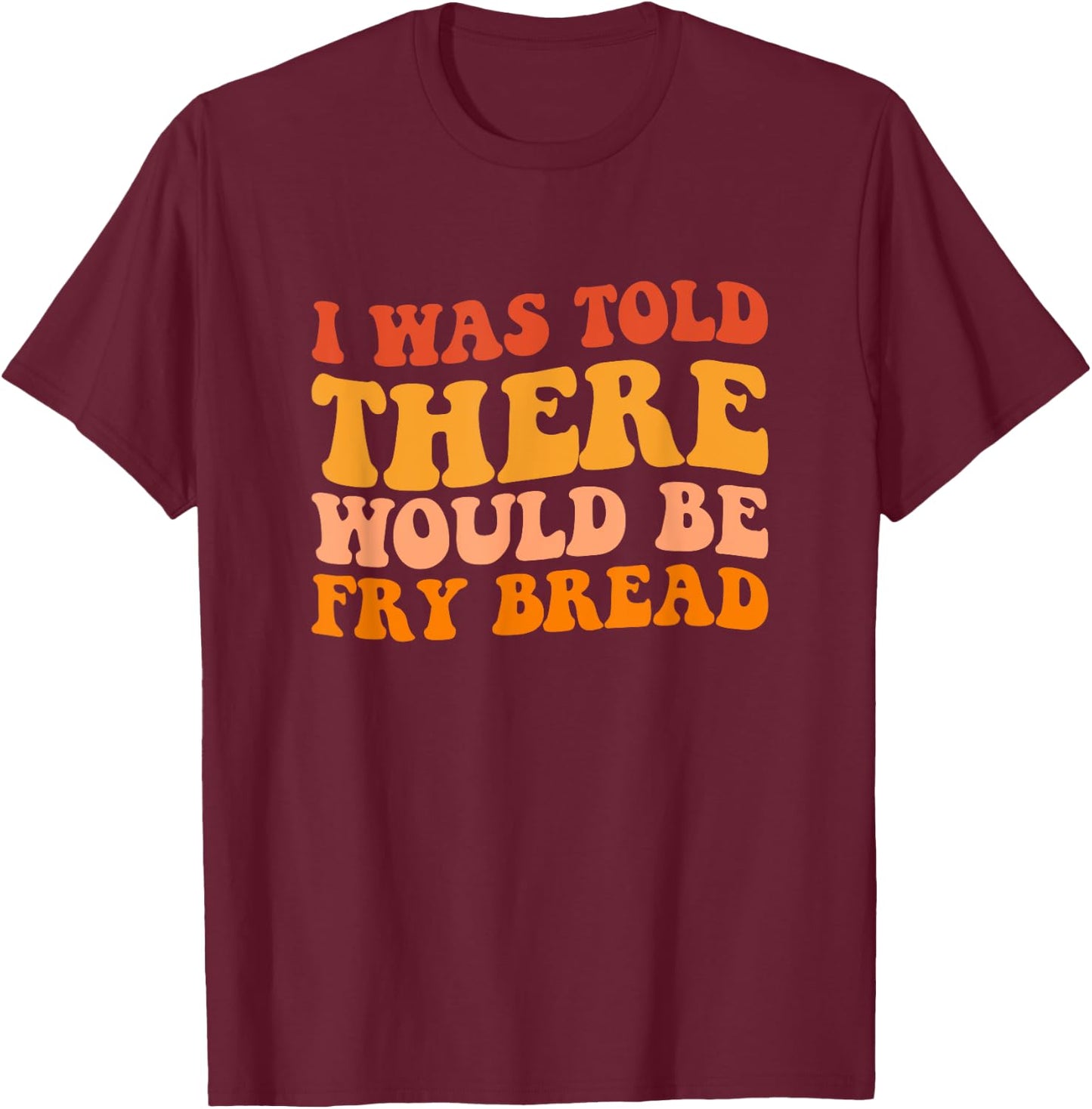 I was told there would be fry bread Native fry bread T-Shirt - T-Shirt | Maroon