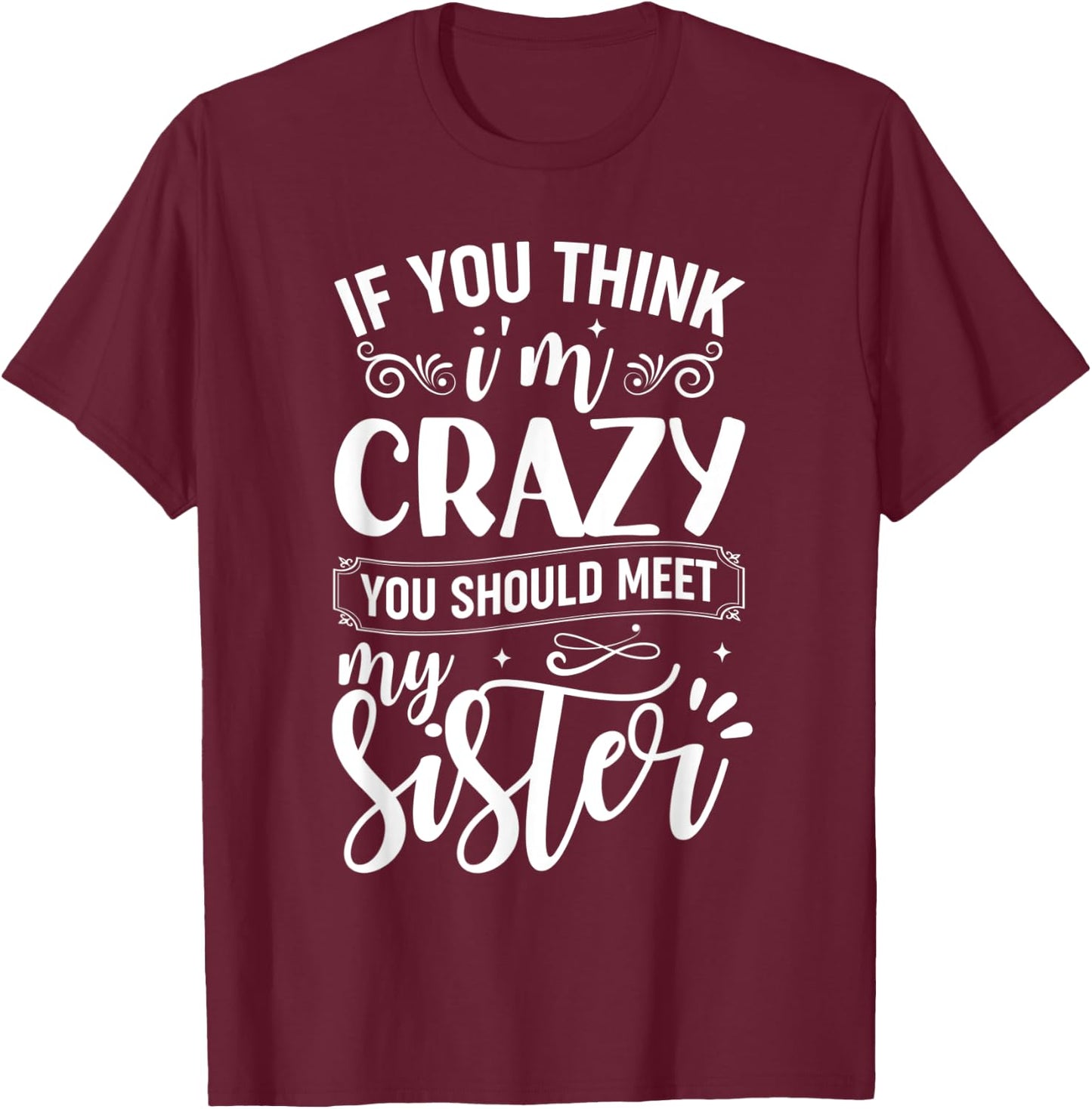 If You Think I'm Crazy You Should Meet My Sister T-Shirt - T-Shirt | Maroon