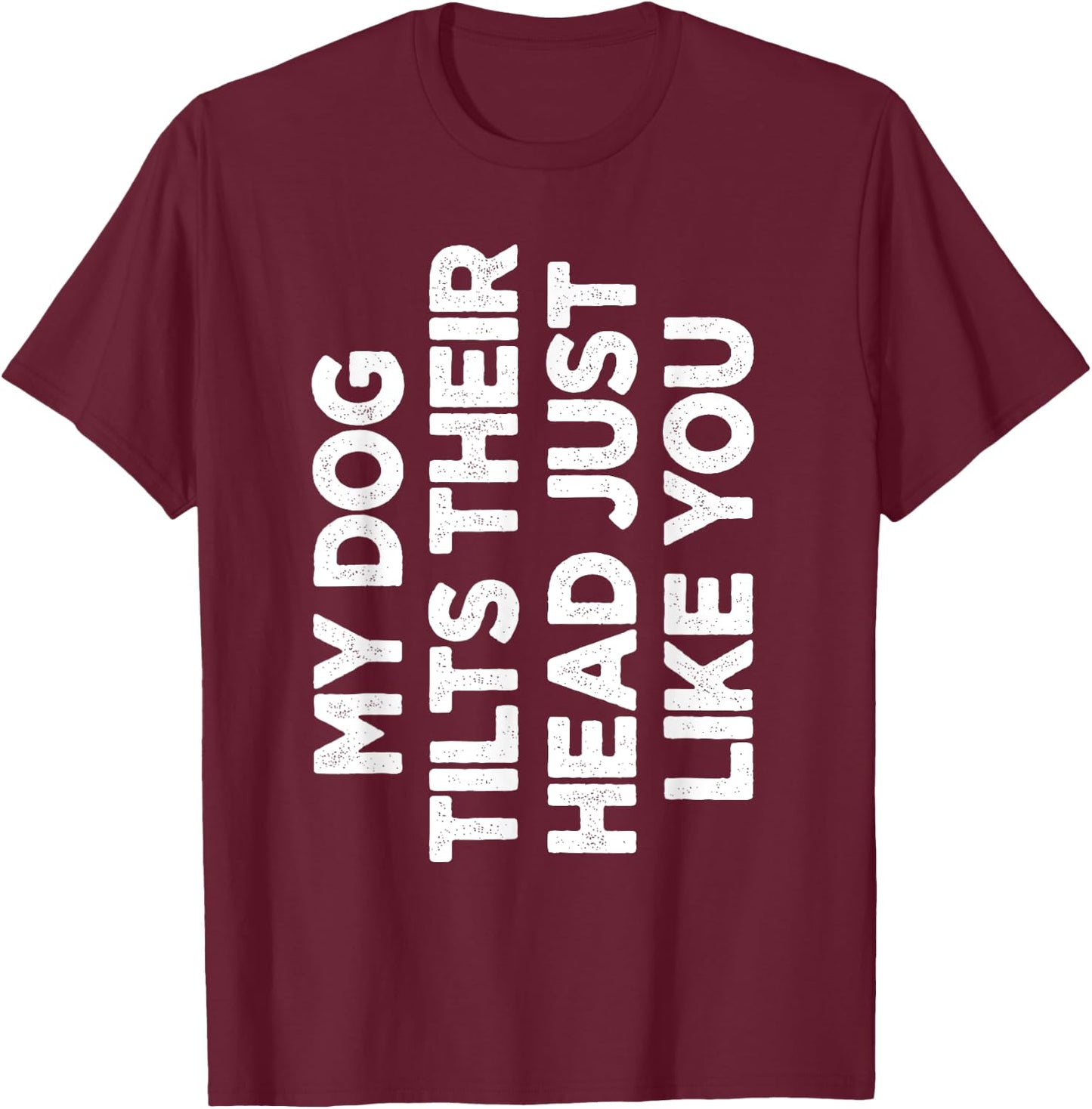 My Dog Tilts Their Head Just Like You Funny Dog Lover Women T-Shirt - T-Shirt | Maroon