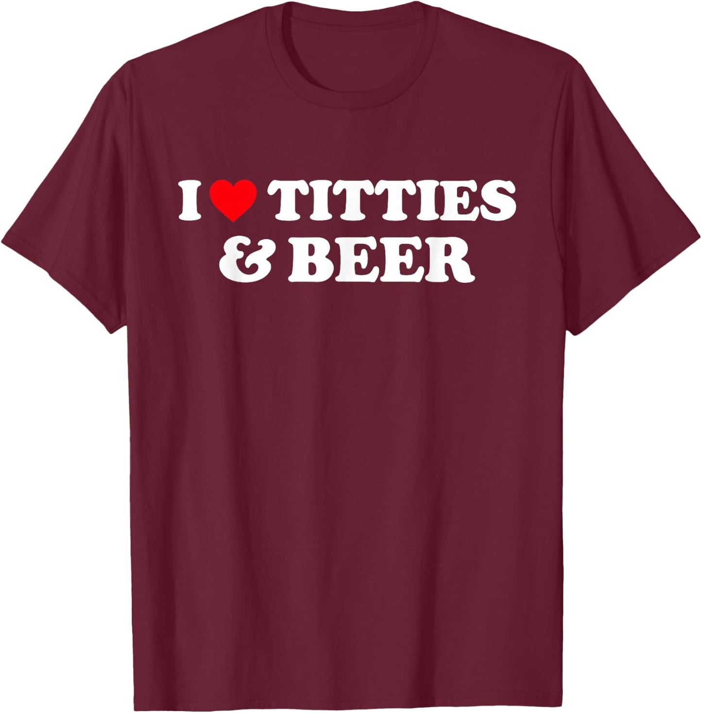 I Love Titties and Beer Shirt I Heart Titties and Beer T-Shirt - T-Shirt | Maroon