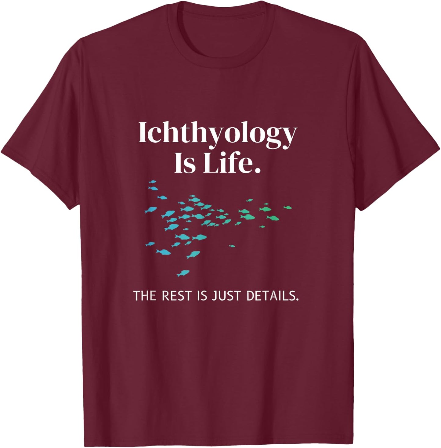 Ichthyology Is Life The Rest Is Just Details Ichthyologist T-Shirt - T-Shirt | Maroon