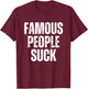 Famous People Suck Funny Joke Sarcastic Graphic Desing T-Shirt - T-Shirt | Maroon