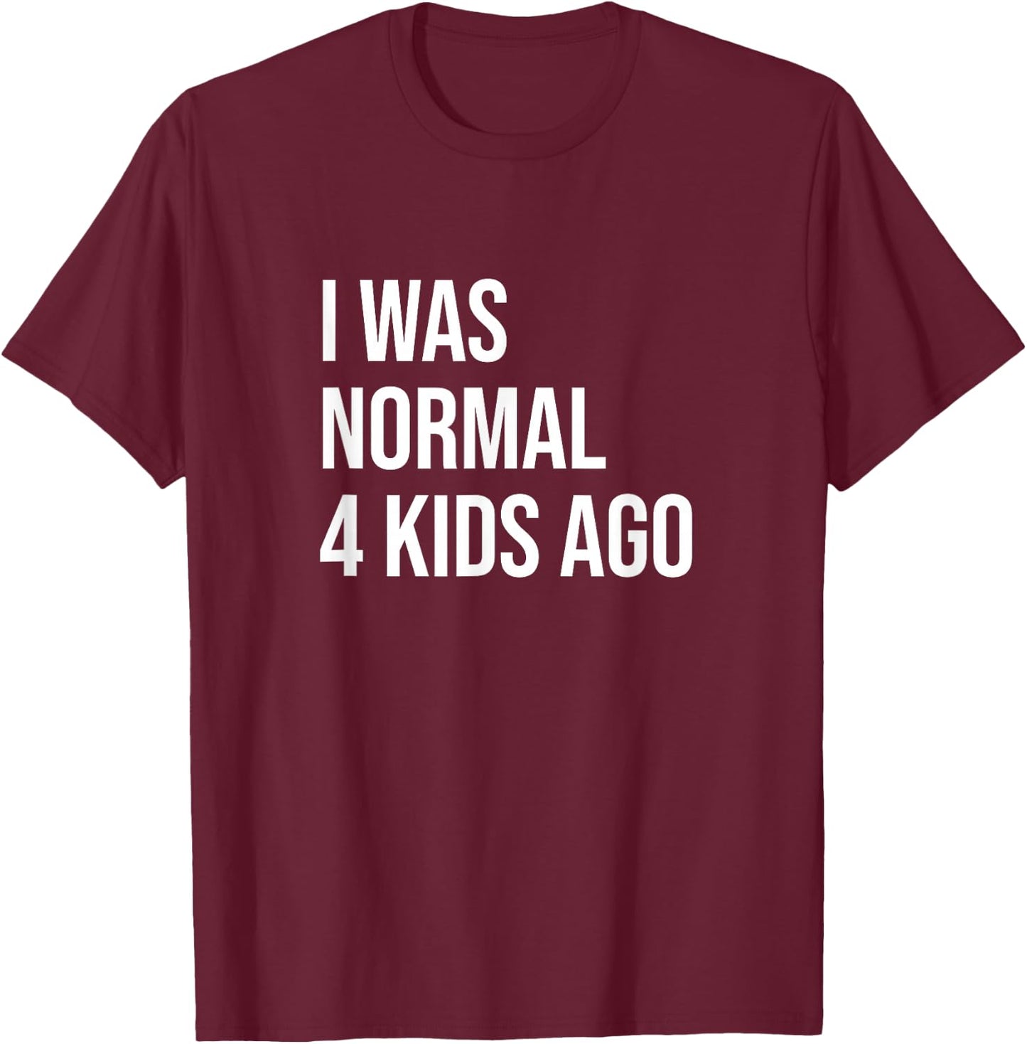 I Was Normal 4 Kids Ago - Mom of Four Dad of 4 Children Fun T-Shirt - T-Shirt | Maroon