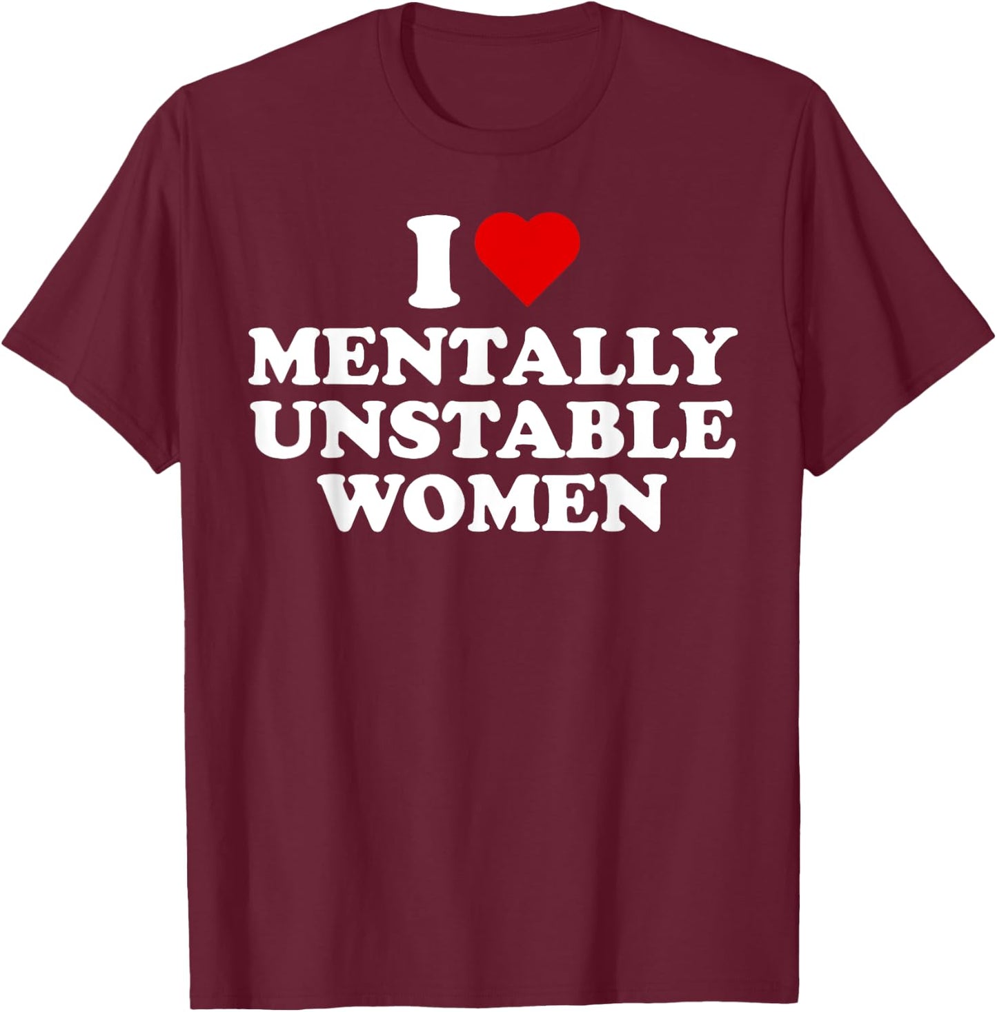 I Love Mentally Unstable Women Red Heart Funny Sarcastic T-Shirt - T-Shirt | Maroon