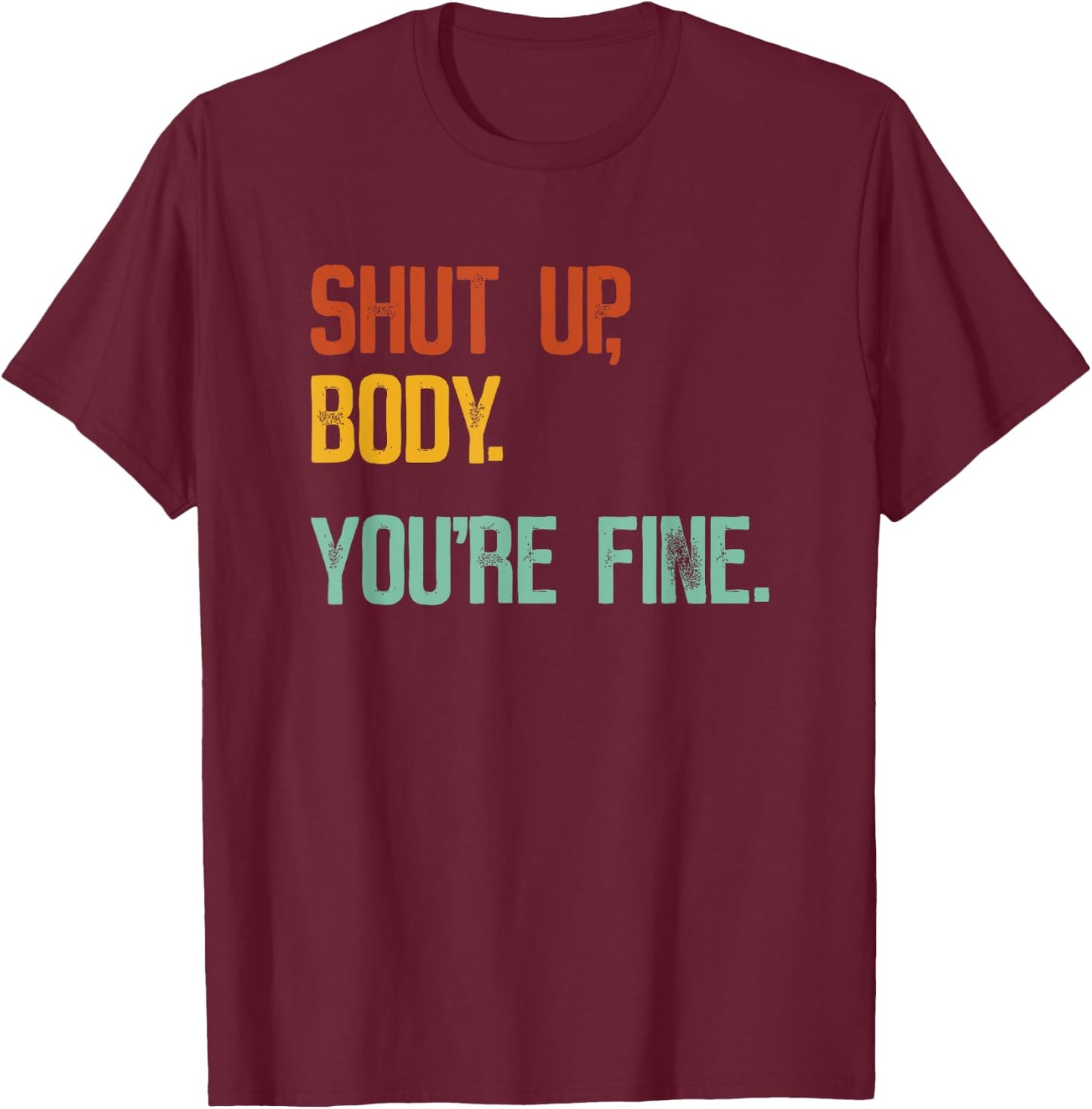Shut Up Body You're Fine - Funny Athletic Gym Workout T-Shirt - T-Shirt | Maroon