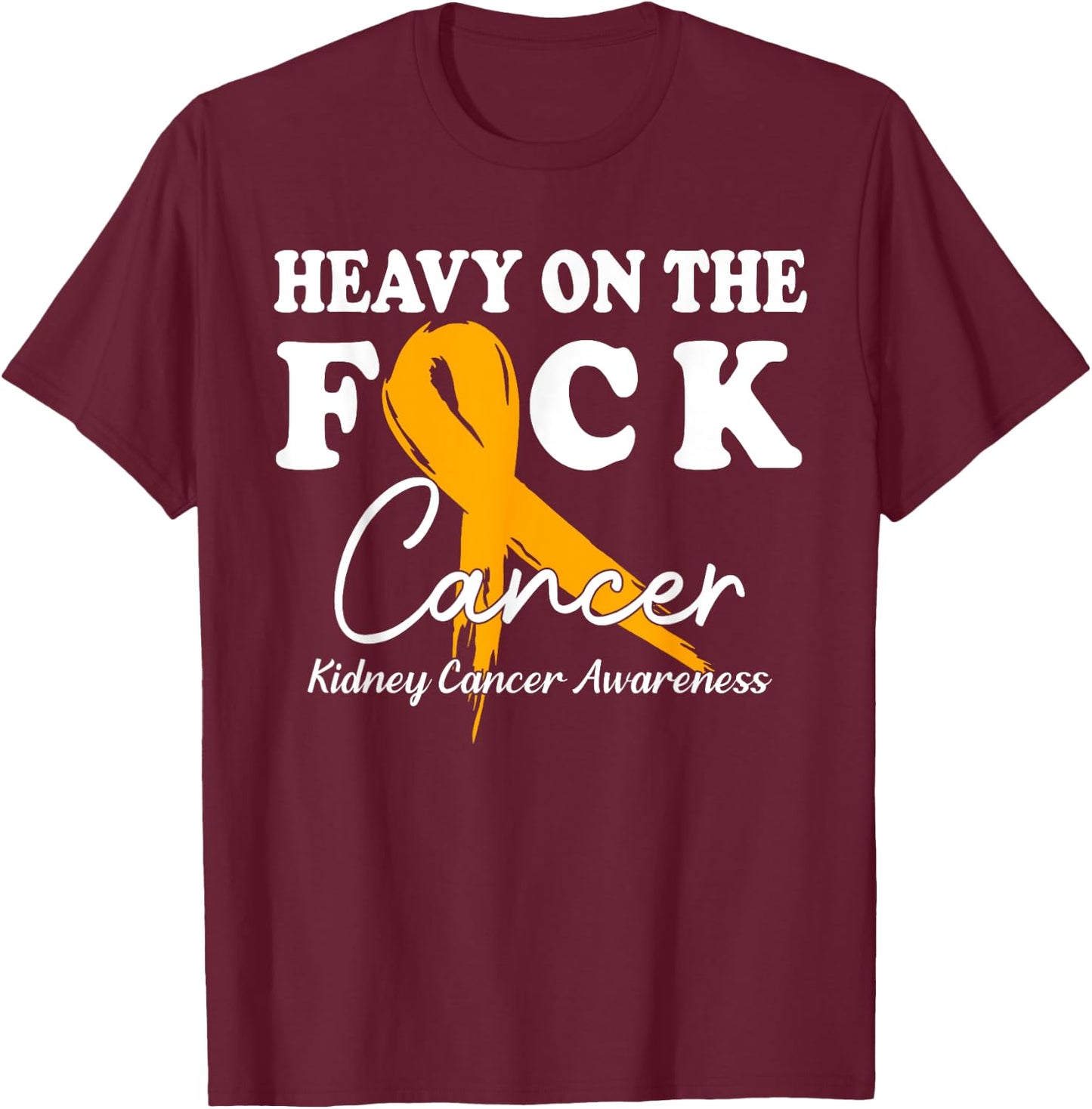Heavy On The Fuck Cancer Survivor Kidney Cancer Awareness T-Shirt - T-Shirt | Maroon