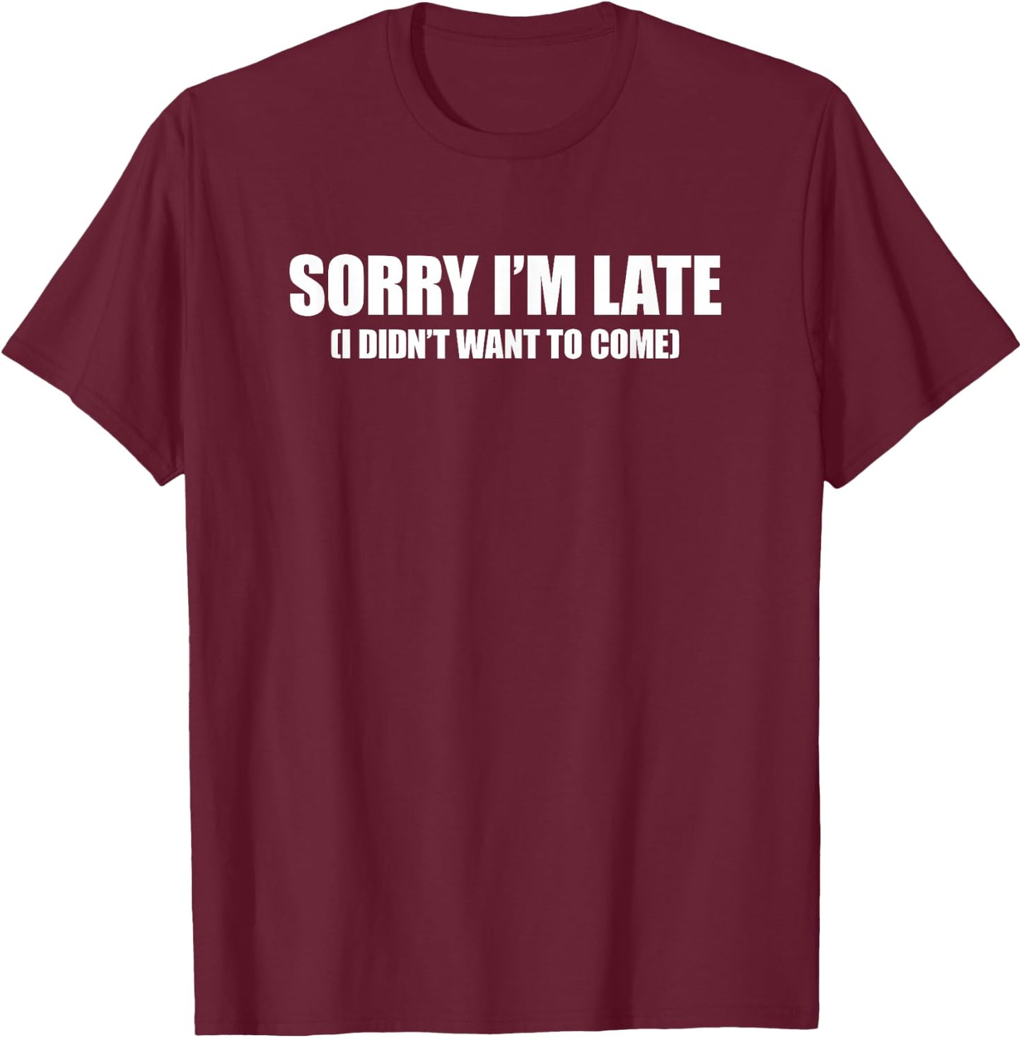 Sorry I'm Late I Didn't Want to Come T-Shirt - T-Shirt | Maroon