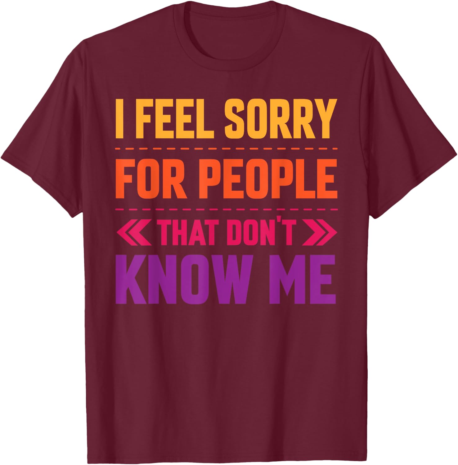 I Feel Sorry for People That Don’t Know Me Sarcastic T-Shirt - T-Shirt | Maroon