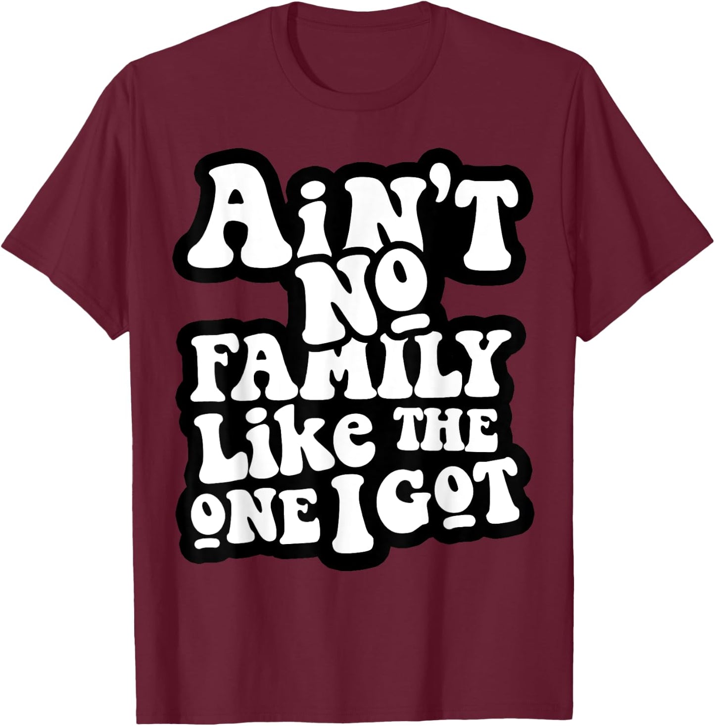 Ain't No Family Like The One I Got T-Shirt - T-Shirt | Maroon