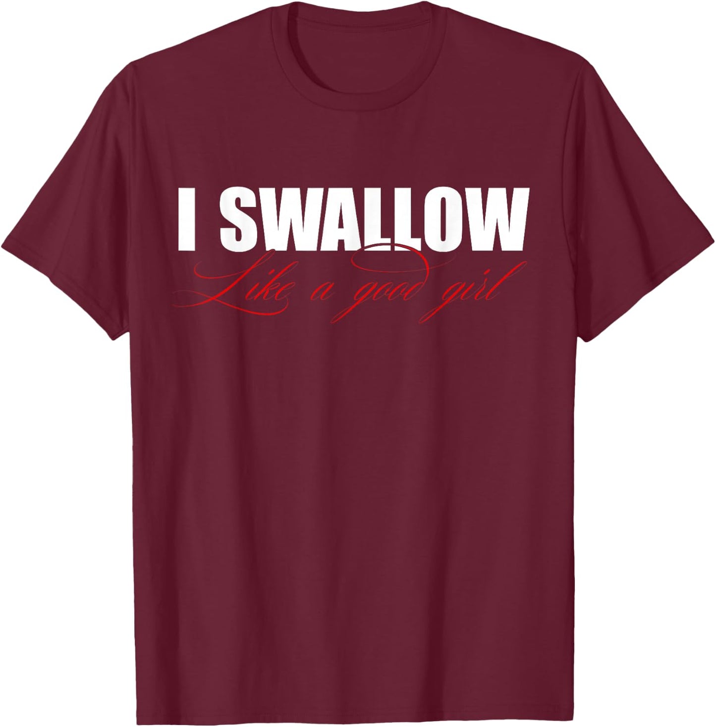 I Swallow Like A Good Girl Apparel T-Shirt - T-Shirt | Maroon