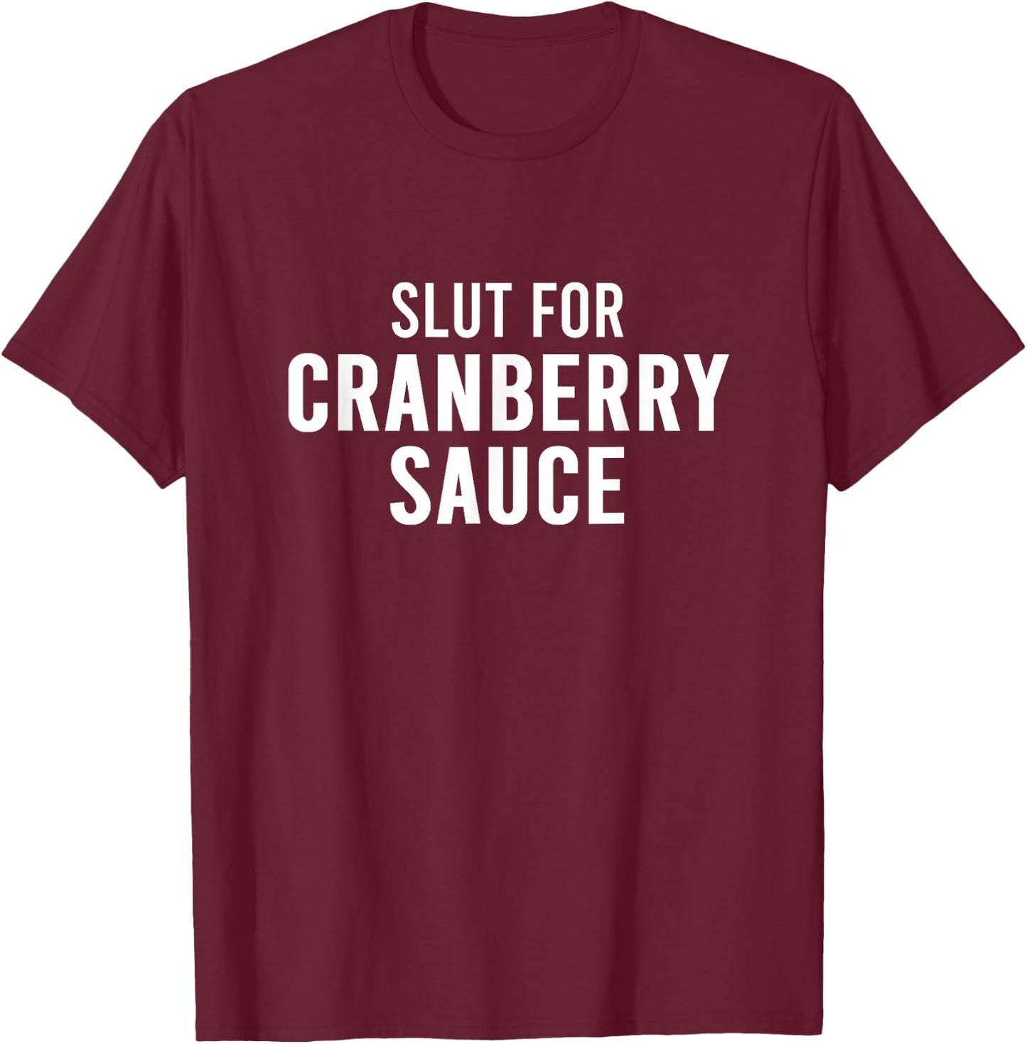 Slut For Cranberry Sauce - Funny Gag Gifts for Parties T-Shirt - T-Shirt | Maroon