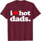 Funny I Love Hot Dads top for Hot Dad Joke I Heart Hot Dads T-Shirt - T-Shirt | Maroon