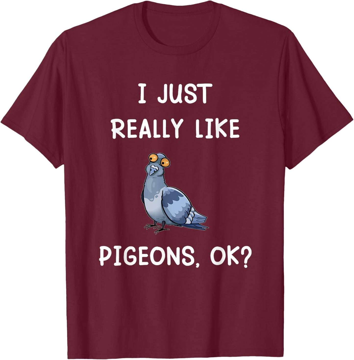 I Just Really Like Pigeons, OK? Funny Saying Pigeon Owner T-Shirt - T-Shirt | Maroon