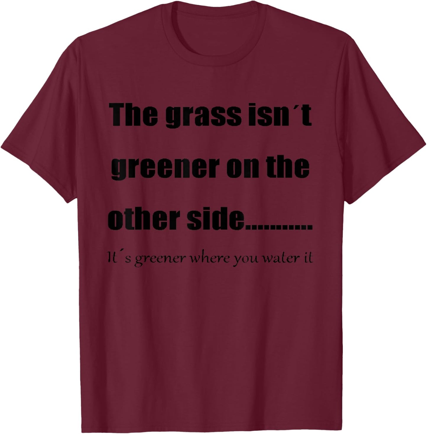 The Grass Is Greener Where You Water It T-Shirt - T-Shirt | Maroon