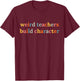 Weird Teachers Build Character Funny Teacher Back to School T-Shirt - T-Shirt | Maroon