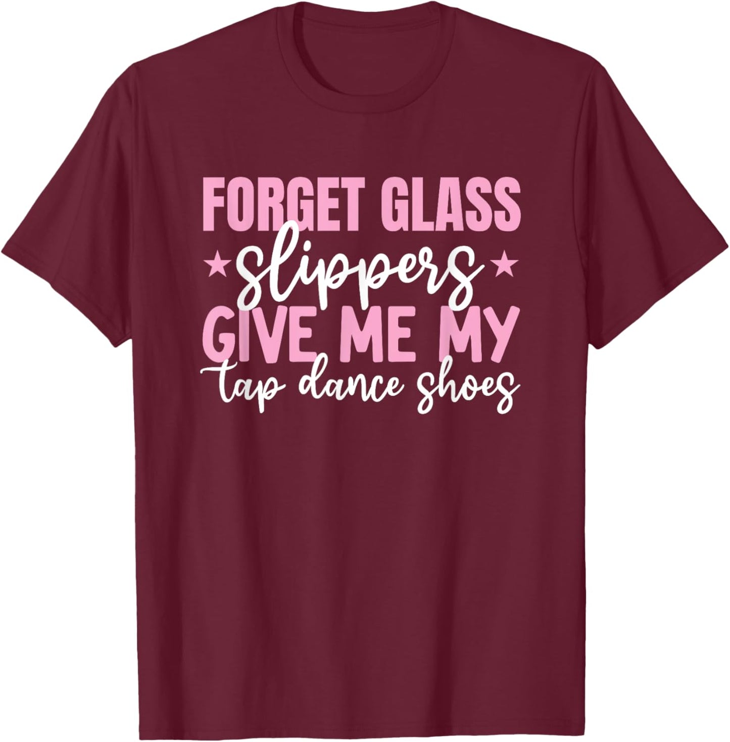 Forget Glass Slippers Give Me Tap Dance Shoes Tap Dance Girl T-Shirt - T-Shirt | Maroon